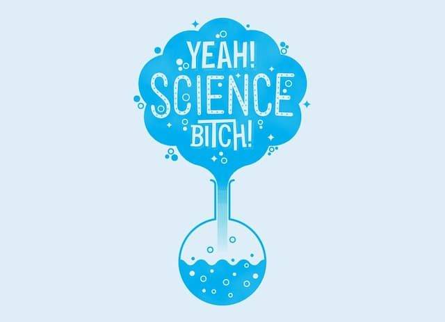 Yeah! Science bitch!