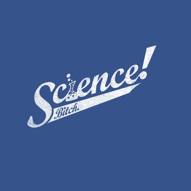 Science Bitch!