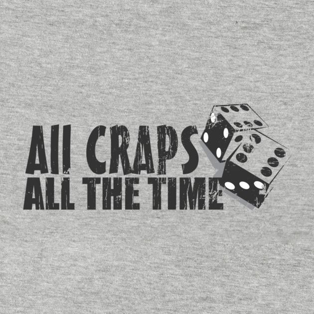 ALL CRAPS ALL THE TIME