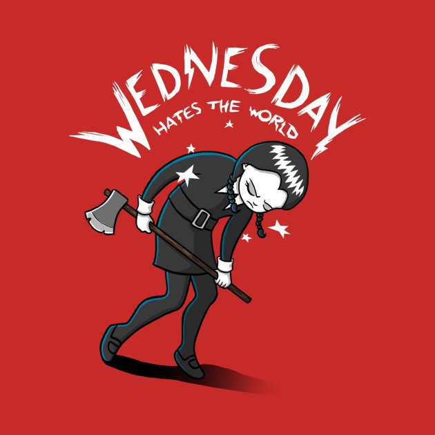 WEDNESDAY HATES THE WORLD WEDNESDAY HATES THE WORLD