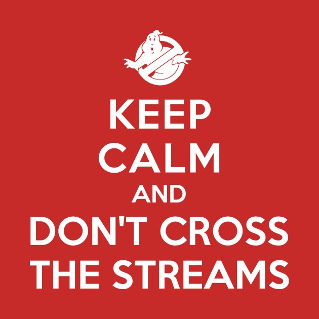 KEEP CALM AND DON'T CROSS THE STREAMS
