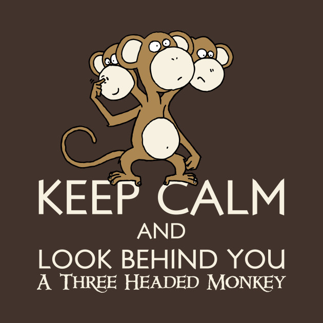 Keep Calm & Look Behind You A Three Headed Monkey