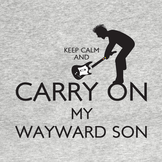 Keep Calm and Carry On My Wayward Son!