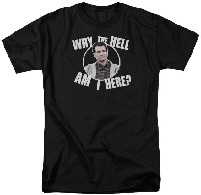 Why Am I Here Al Bundy T-Shirt Why Am I Here Al Bundy