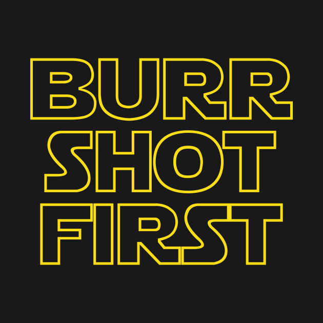 Burr shot first