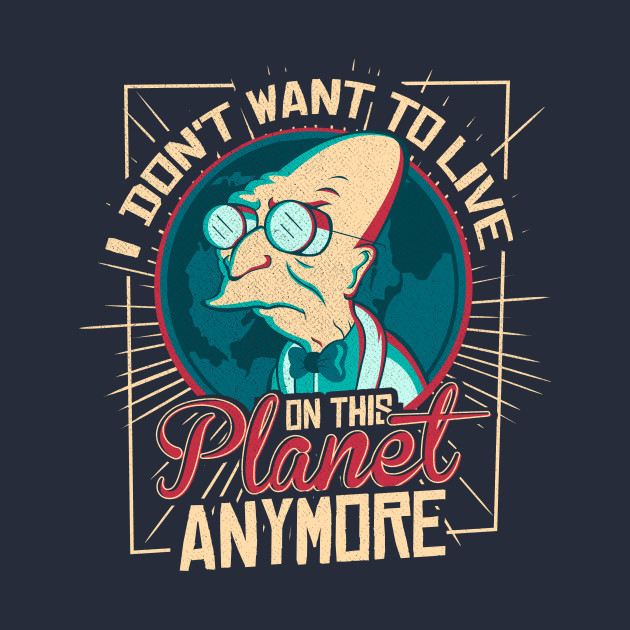 I Don't Want To Live On This Planet Anymore Design I Don't Want To Live On This Planet Anymore