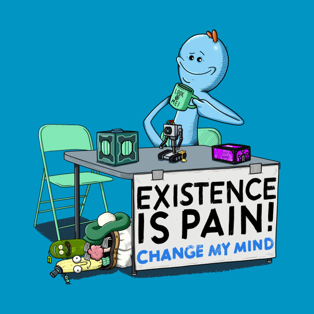 EXISTENCE IS PAIN, CHANGE MY MIND