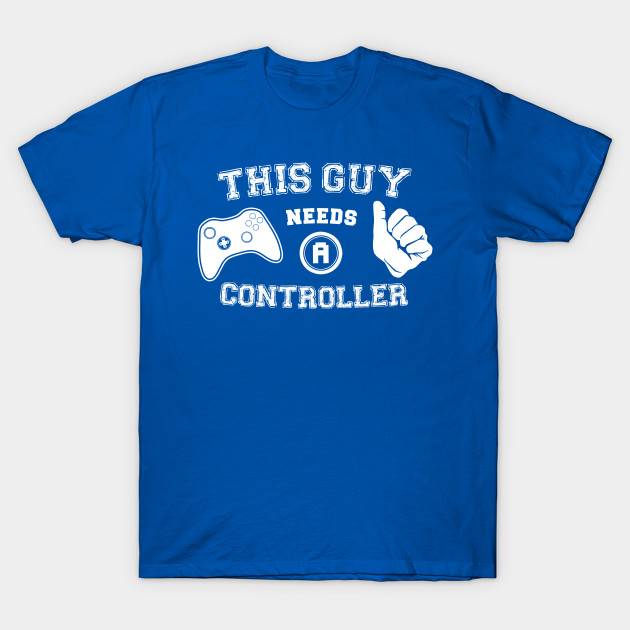 This Guy Needs A Controller T-Shirt This Guy Needs A Controller