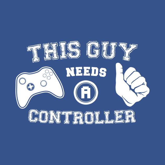 This Guy Needs A Controller Design This Guy Needs A Controller