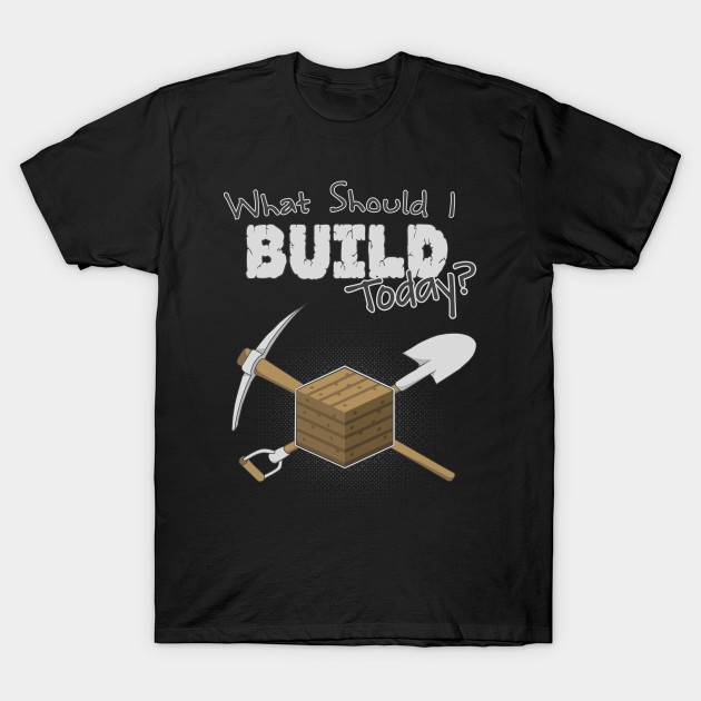 Where Should I Build Today? T-Shirt Where Should I Build Today?