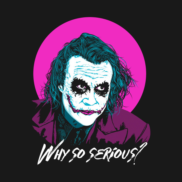 Why do serious. Why so serious.
