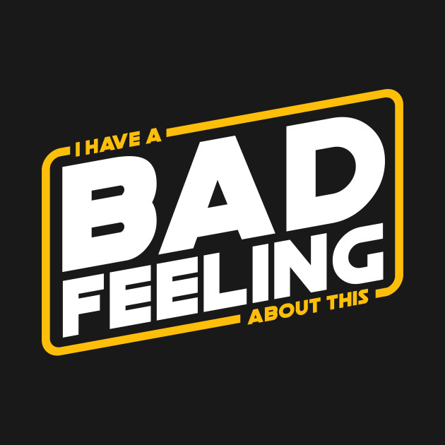 Bad Feels I have a bad feeling about this