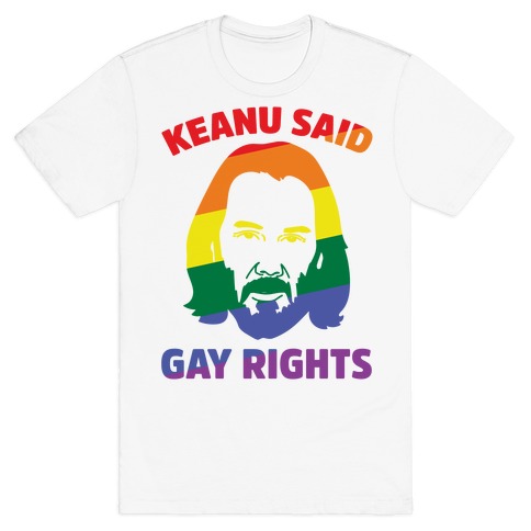 KEANU SAID GAY RIGHTS T-Shirt KEANU SAID GAY RIGHTS