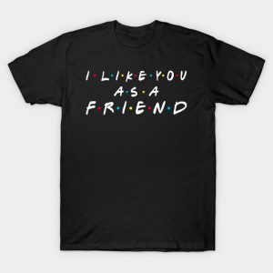 I Like You As A Friend! T-Shirt