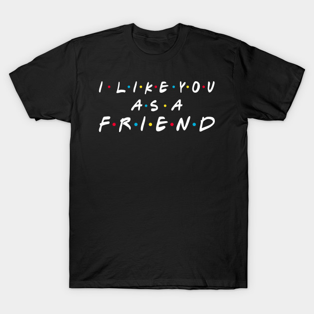 I Like You As A Friend! T-Shirt