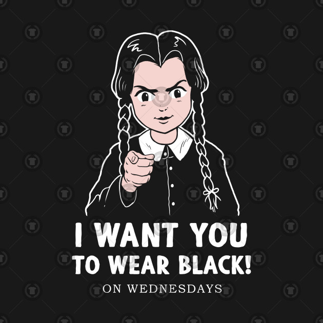 I Want You to Wear Black! I Want You to Wear Black! On Wednesdays.