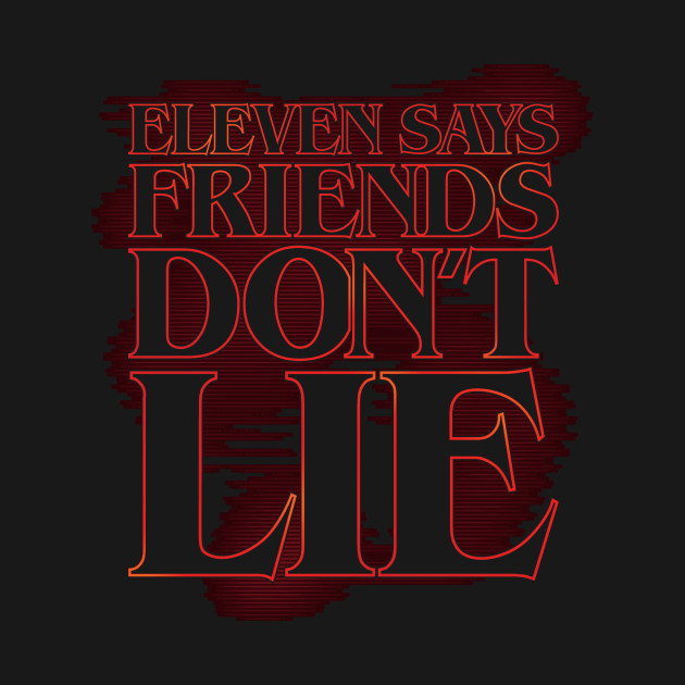 Eleven says friends don't lie (stroked) Eleven says friends don't lie (stroked)