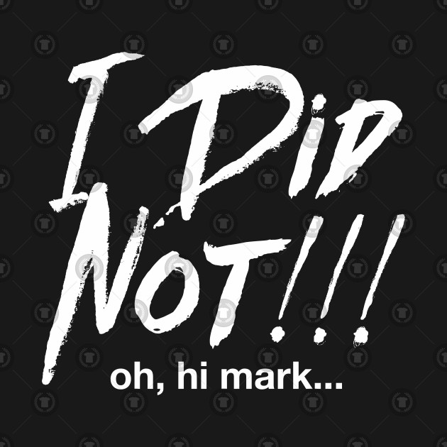 I Did Not! Oh Hi Mark Design I Did Not! Oh Hi Mark
