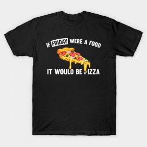 If friday were a food it would be pizza T-Shirt