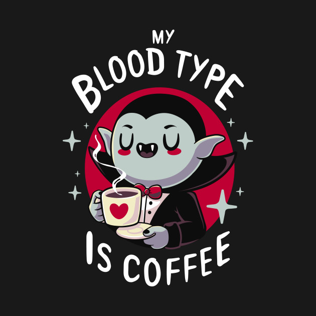 My blood type is coffee