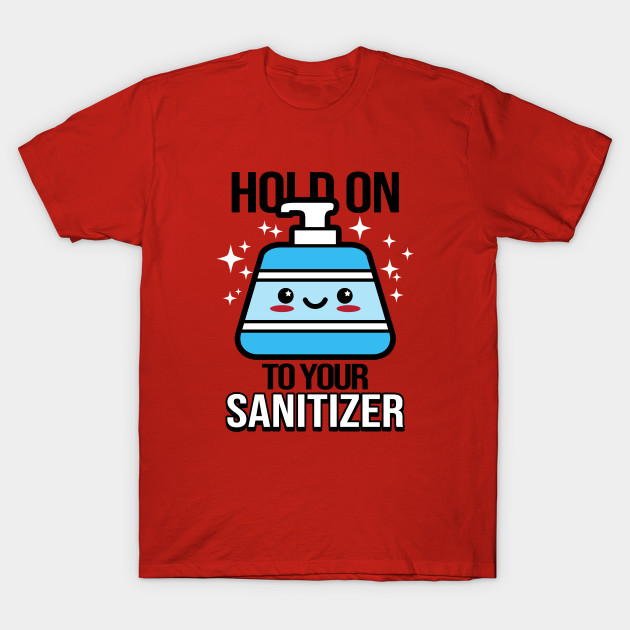 Hold on to your Sanitizer T-Shirt Hold on to your Sanitizer