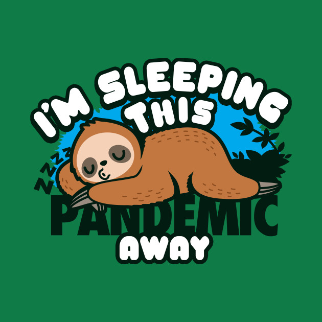 I'm sleeping this pandemic away