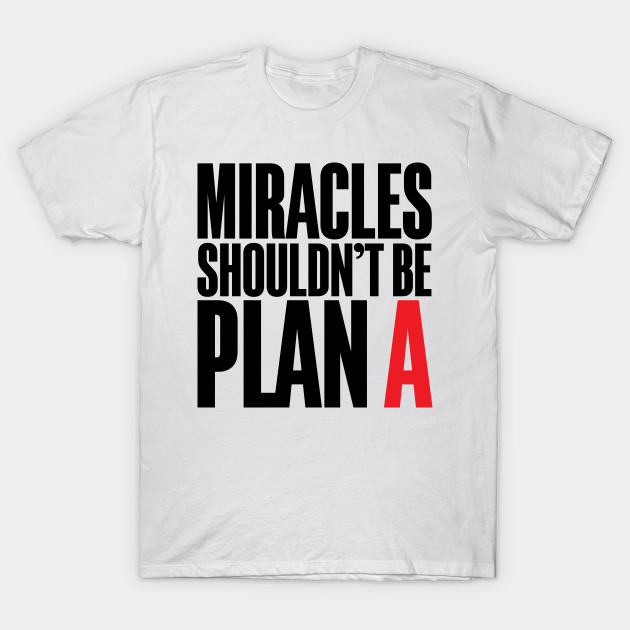 Miracles Shouldn't Be Plan A T-Shirt