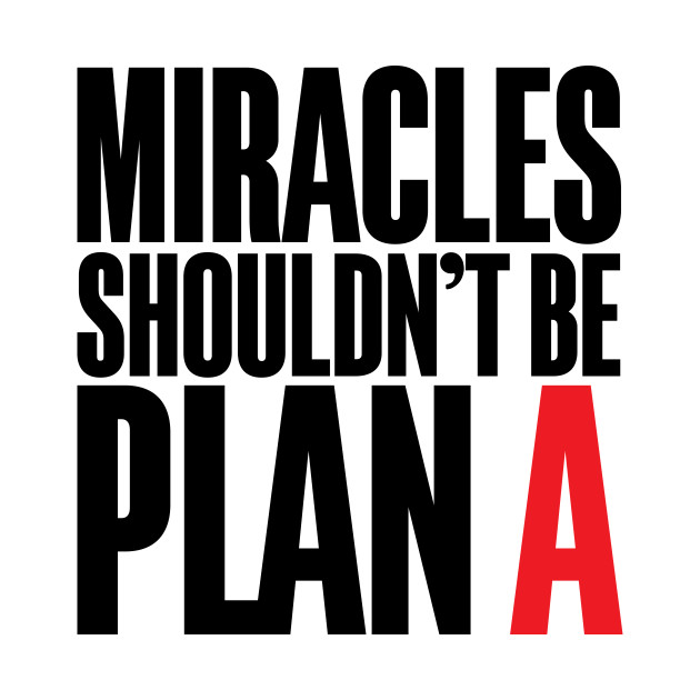 Miracles Shouldn't Be Plan A