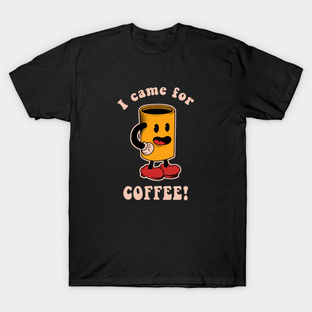 I Came For Coffee T-Shirt I Came For Coffee