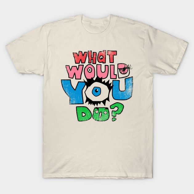 What Would You Do T-Shirt What Would You Do