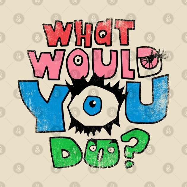 What Would You Do Design What Would You Do