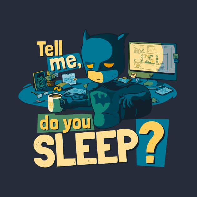 Tell me. Do you sleep?