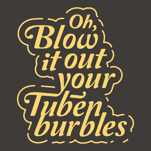OH BLOW IT OUT YOUR TUBENBURBLES