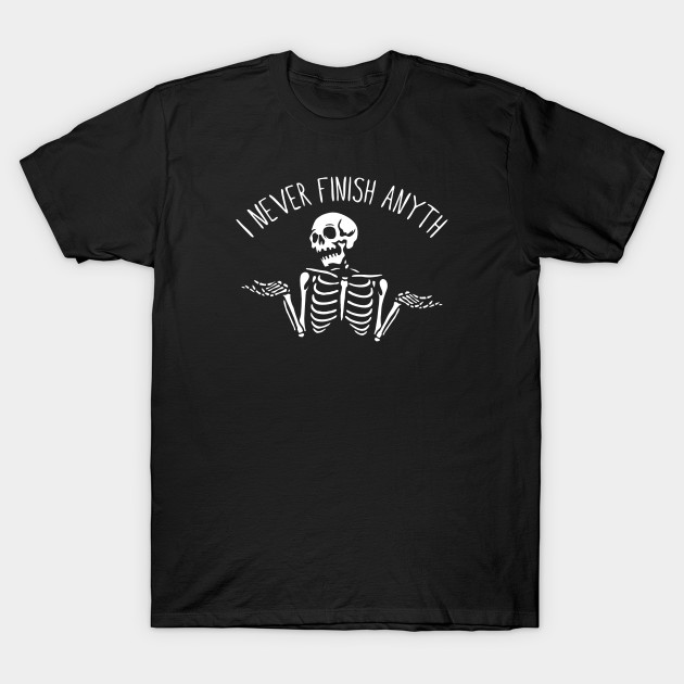 I Never Finish Anyth T-Shirt