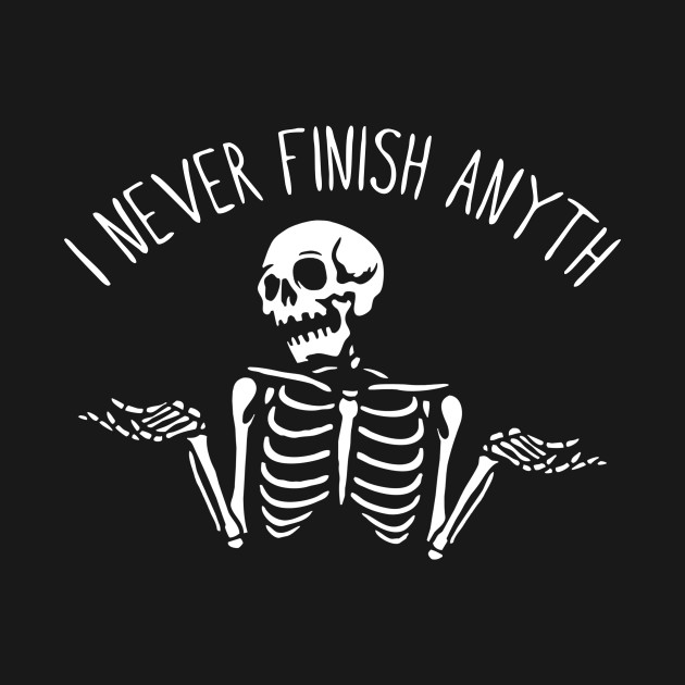 I Never Finish Anyth