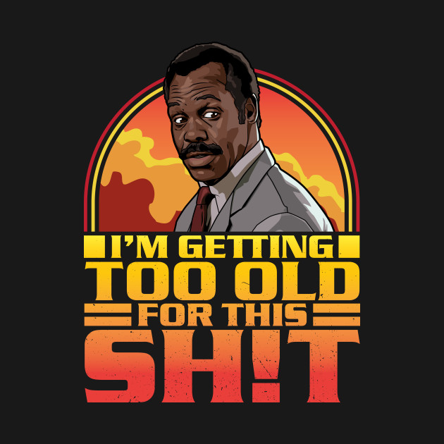 I'm Getting Too Old For This Shit