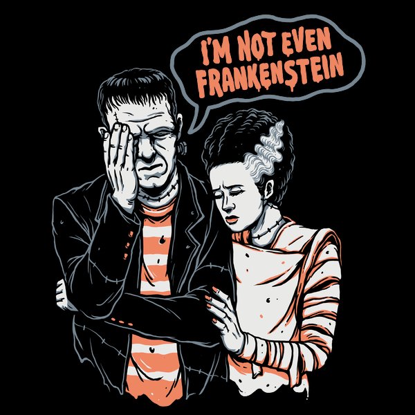 I’m not even Frankenstein