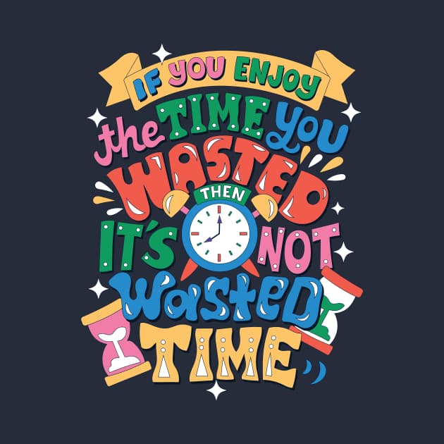 If you enjoy the time you wasted then it's not wasted time